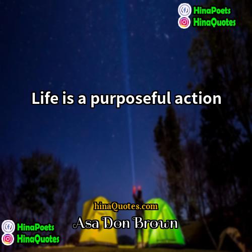 Asa Don Brown Quotes | Life is a purposeful action.
  